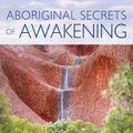 Cover Art for 9781591432197, Aboriginal Secrets of Awakening: A Journey of Healing and Spirituality With a Remote Australian Tribe by Robbie Holz