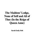 Cover Art for 9781435341807, The Maidens' Lodge, None of Self and All of Thee (In the Reign of Queen Anne) by Sarah Emily Holt