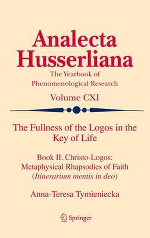 Cover Art for 9789400737723, The Fullness of the Logos in the Key of Life: Book II. Christo-Logos: Metaphysical Rhapsodies of Faith (Itinerarium mentis in deo): 111 (Analecta Husserliana) by Anna-Teresa Tymieniecka