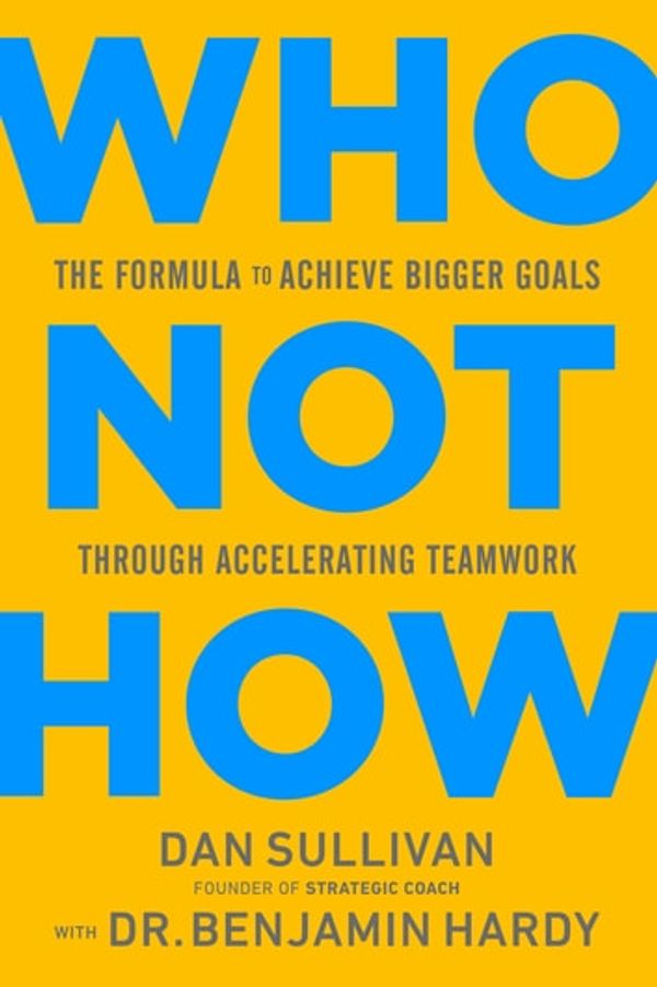 Cover Art for 9781401960599, Who Not How: The Formula to Achieve Bigger Goals Through Accelerating Teamwork by Dan Sullivan, Dr. Benjamin Hardy