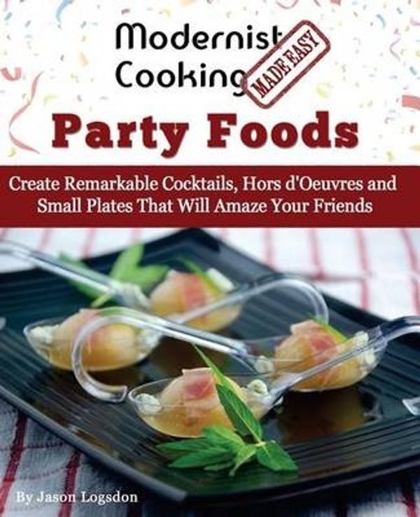 Cover Art for 9780991050161, Modernist Cooking Made Easy: Party Foods: Create Remarkable Cocktails,  Hors d'Oeuvres and Small Plates That Will Amaze Your Friends by Jason Logsdon