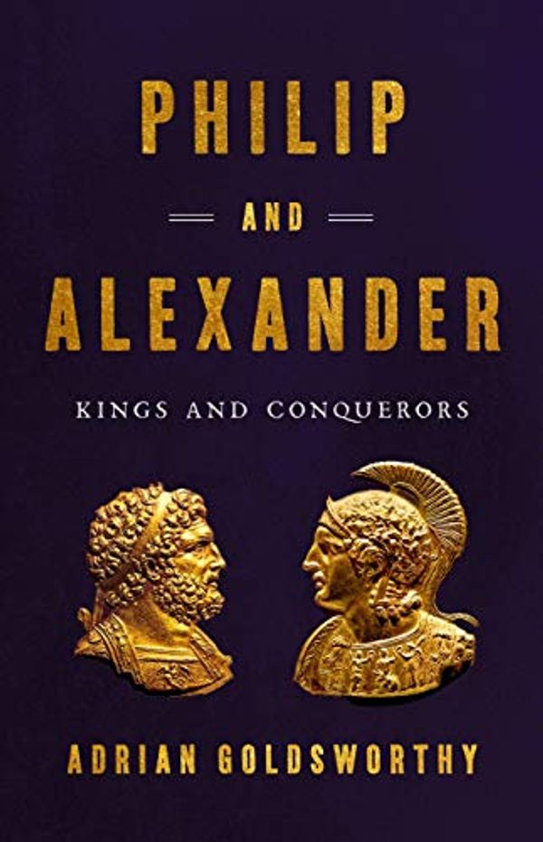 Cover Art for B085C7FMYN, Philip and Alexander: Kings and Conquerors by Adrian Keith Goldsworthy