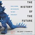 Cover Art for 9781538551127, The History of the Future: How a Bunch of Misfits, Makers, and Mavericks Cracked the Code of Virtual Reality by Blake J. Harris