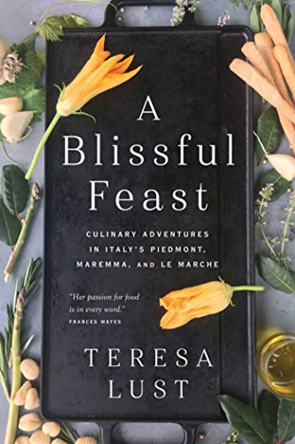 Cover Art for B07VR2GMRR, A Blissful Feast: Culinary Adventures in Italy's Piedmont, Maremma, and Le Marche by Teresa Lust