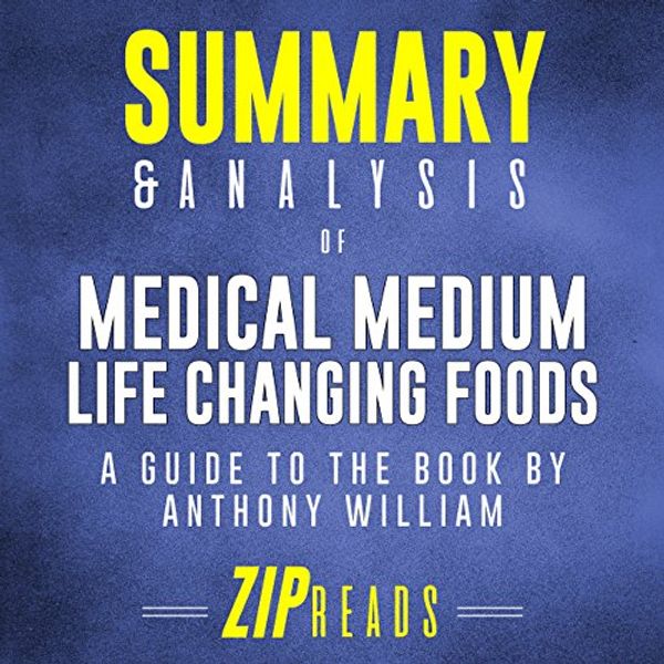 Cover Art for B07C53GQ85, Summary & Analysis of Medical Medium Life Changing Foods: A Guide to the Book by Anthony William by Zip Reads