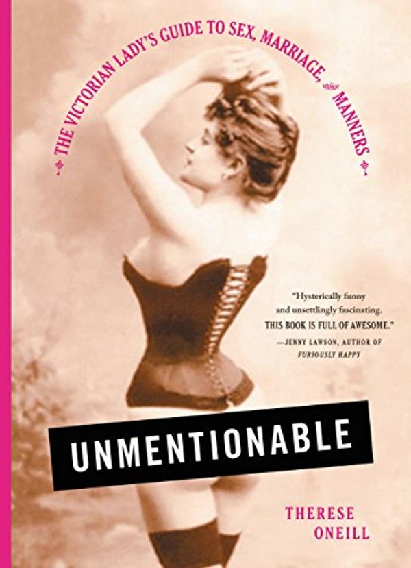 Cover Art for B01FRASAAE, Unmentionable: The Victorian Lady's Guide to Sex, Marriage, and Manners by Therese Oneill