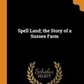 Cover Art for 9780353081253, Spell Land; The Story of a Sussex Farm by Kaye-Smith, Sheila