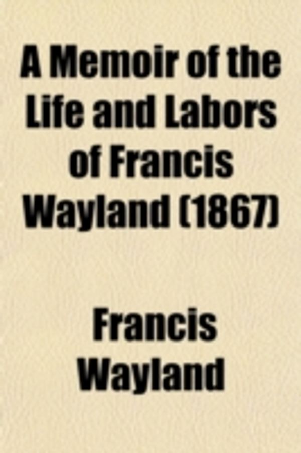 Cover Art for 9780217672511, A Memoir of the Life and Labors of Francis Wayland (1867) by Francis Wayland