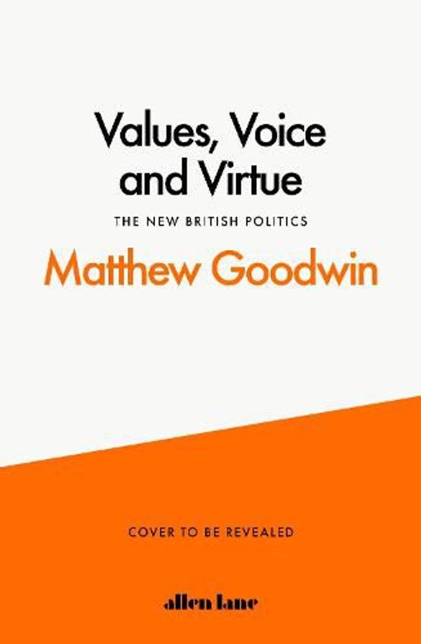 Cover Art for 9780241548387, Values, Voice and Virtue: The New British Politics by Matthew Goodwin