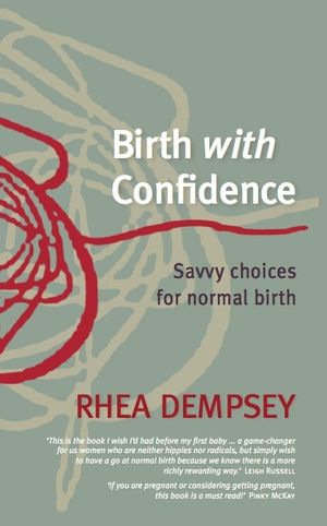 Cover Art for 9780987402905, Birth with Confidence: Savvy choices for normal birth by Rhea Dempsey