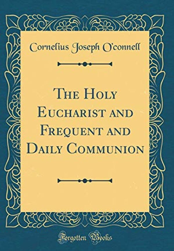 Cover Art for 9780483113459, The Holy Eucharist and Frequent and Daily Communion (Classic Reprint) by O'connell, Cornelius Joseph