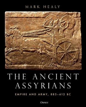 Cover Art for 9781472848093, The Ancient Assyrians: Empire and Army, 883–612 BC by Mark Healy