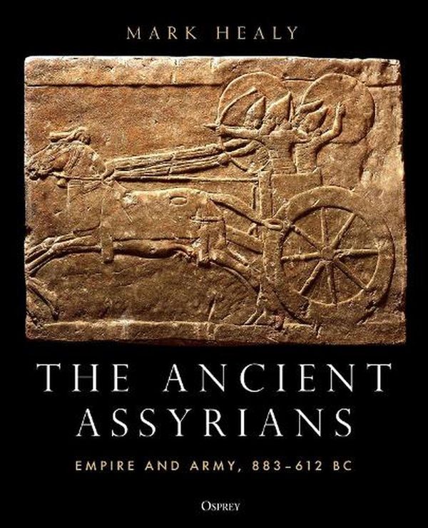 Cover Art for 9781472848093, The Ancient Assyrians: Empire and Army, 883–612 BC by Mark Healy