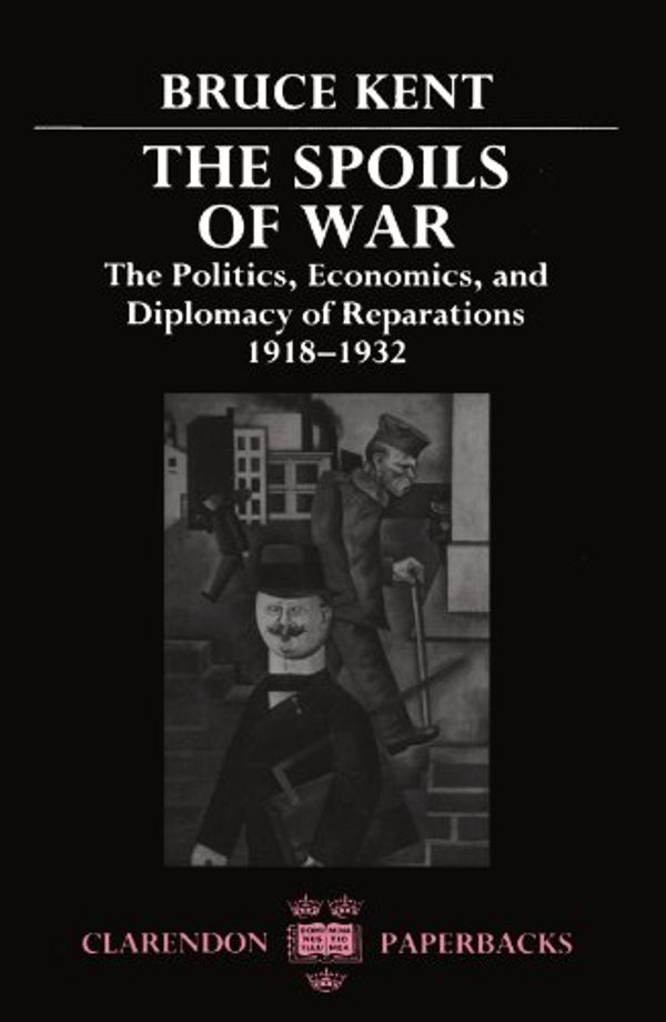 Cover Art for 9780198202226, The Spoils of War: Politics, Economics and Diplomacy of Reparations, 1918-32 (Clarendon Paperbacks) by Bruce Kent