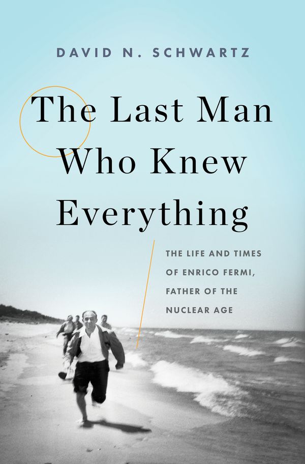 Cover Art for 9780465072927, The Last Man Who Knew Everything: The Life and Times of Enrico Fermi, Father of the Nuclear Age by David N. Schwartz