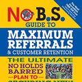 Cover Art for B01B11TIFY, No B.S. Guide to Maximum Referrals and Customer Retention: The Ultimate No Holds Barred Plan to Securing New Customers and Maximum Profits by Dan S. Kennedy, Shaun Buck