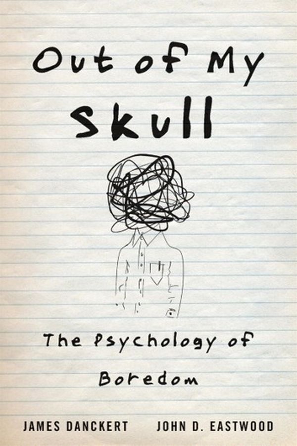 Cover Art for 9780674247055, Out of My Skull: The Psychology of Boredom by James Danckert, John D. Eastwood