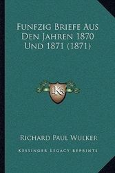 Cover Art for 9781167419041, Funfzig Briefe Aus Den Jahren 1870 Und 1871 (1871) by Richard Paul Wulker