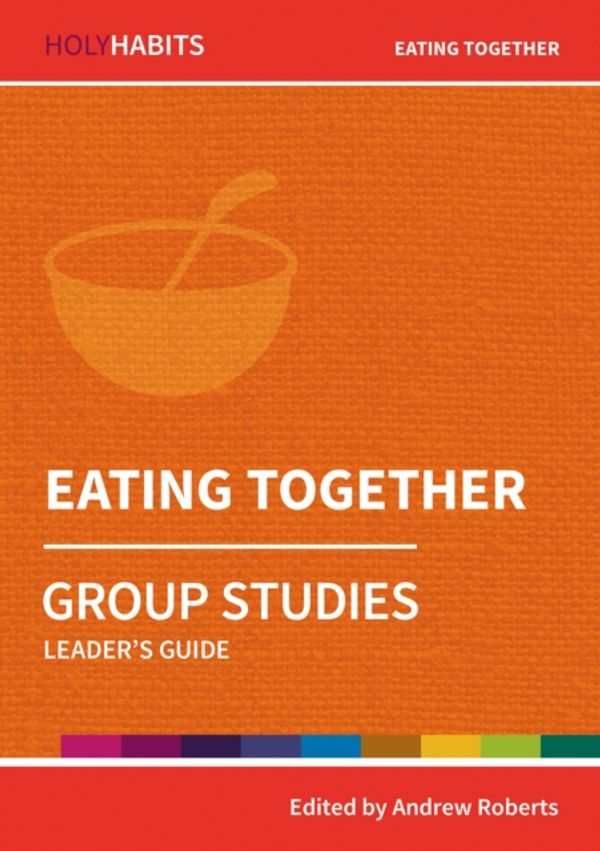 Cover Art for 9780857468512, Holy Habits Group Studies: Eating Together: Leader's Guide by Andrew Roberts