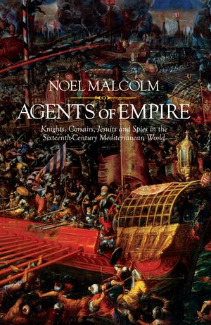 Cover Art for 9780241003893, Agents of Empire: Knights, Corsairs, Jesuits and Spies in the Late Sixteenth-Century Mediterranean World by Noel Malcolm