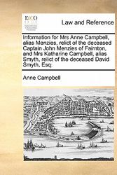 Cover Art for 9781171421474, Information for Mrs Anne Campbell, alias Menzies, relict of the deceased Captain John Menzies of Fairnton, and Mrs Katharine Campbell, alias Smyth, relict of the deceased David Smyth, Esq by Anne Campbell
