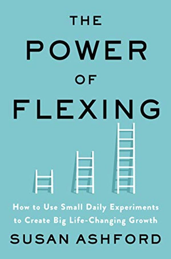 Cover Art for B08THR1Y6R, The Power of Flexing: How to Use Small Daily Experiments to Create Big Life-Changing Growth by Susan J. Ashford