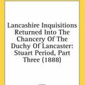 Cover Art for 9780548793145, Lancashire Inquisitions Returned Into the Chancery of the Duchy of Lancaster by John Paul Rylands (editor)