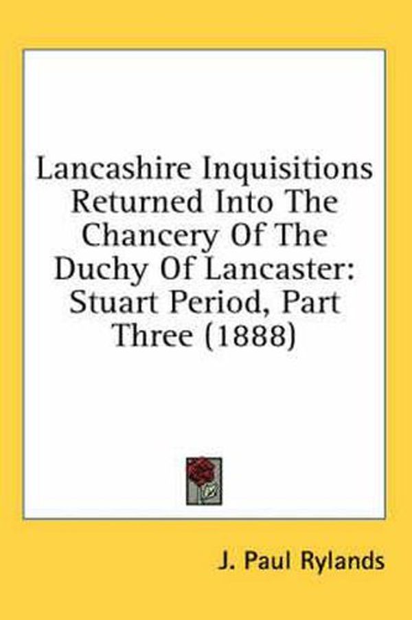 Cover Art for 9780548793145, Lancashire Inquisitions Returned Into the Chancery of the Duchy of Lancaster by John Paul Rylands (editor)