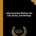 Cover Art for 9781010158127, John Greenleaf Whittier; His Life, Genius, and Writings by W. Sloane Kennedy