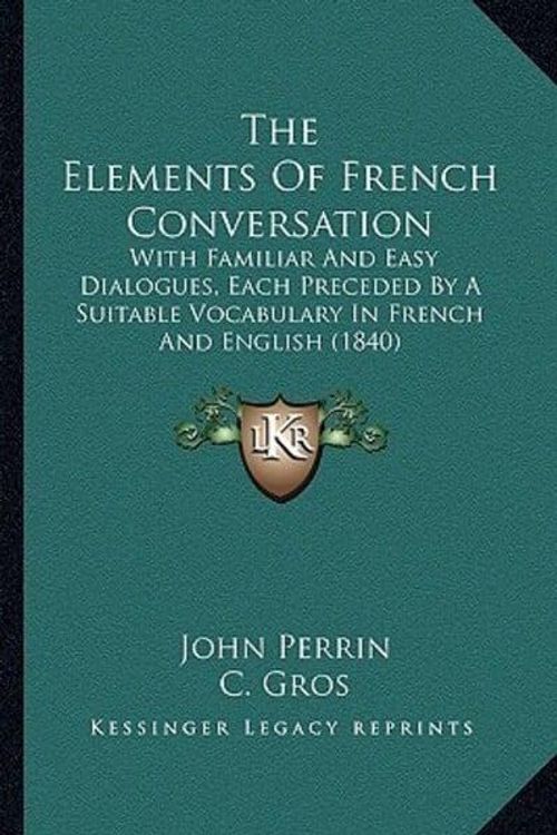 Cover Art for 9781165667420, The Elements of French Conversation: With Familiar and Easy Dialogues, Each Preceded by a Suitable Vocabulary in French and English (1840) by C. Gros and John Perrin