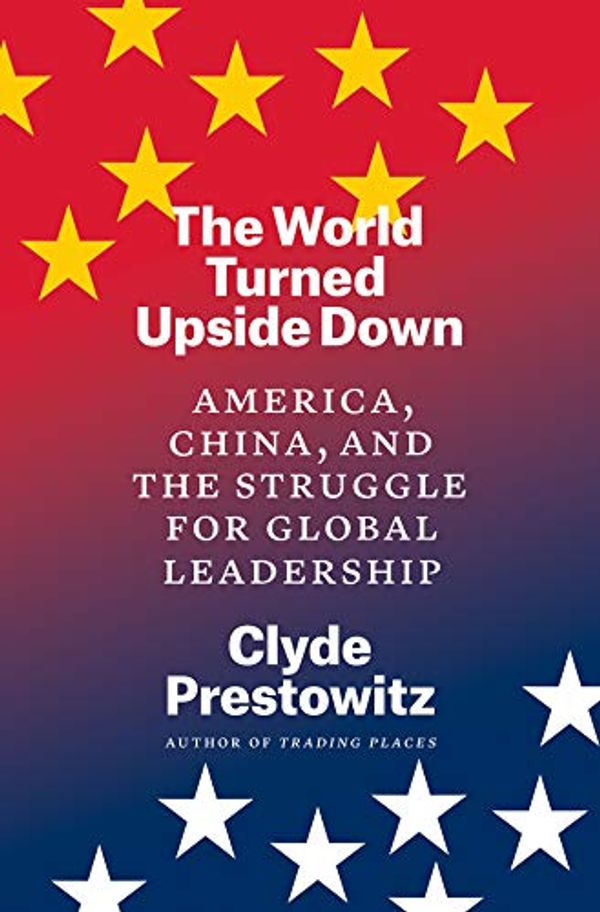 Cover Art for B08NZ5B1SL, The World Turned Upside Down: America, China, and the Struggle for Global Leadership by Clyde V. Prestowitz