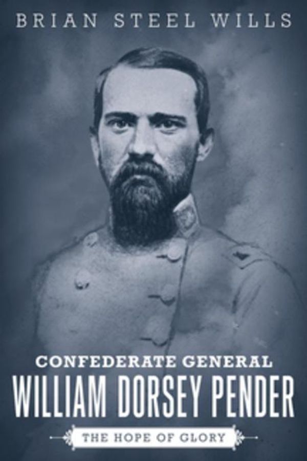 Cover Art for 9780807153000, Confederate General William Dorsey Pender: The Hope of Glory by Wills, Brian Steel