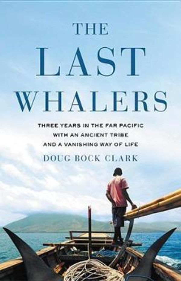 Cover Art for 9780316390620, The Last Whalers: Three Years in the Far Pacific with an Ancient Tribe and a Vanishing Way of Life by Doug Bock Clark