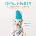Cover Art for B07S7FSS1D, Tiny but Mighty: Kitten Lady's Guide to Saving the Most Vulnerable Felines by Hannah Shaw