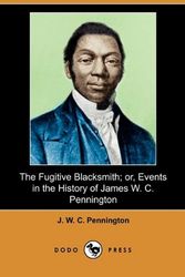 Cover Art for 9781409981206, The Fugitive Blacksmith; or, Events in the History of James W. C. Pennington (Dodo Press) by Pennington, J. W. C.