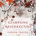 Cover Art for B07GSFYM7T, Glimpsing Resurrection: Cancer, Trauma, and Ministry by Deanna Thompson