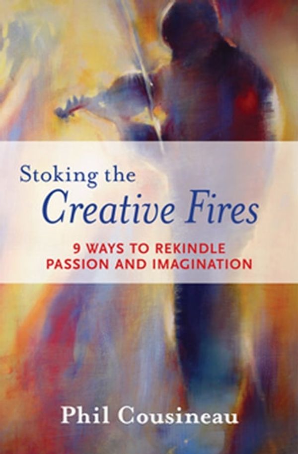 Cover Art for 9781609250263, Stoking the Creative Fires: 9 Ways to Rekindle Passion and Imagination by Phil Cousineau