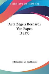 Cover Art for 9781160035767, ACTA Zegeri Bernardi Van Espen (1827) by Tilemannus W Backhusius