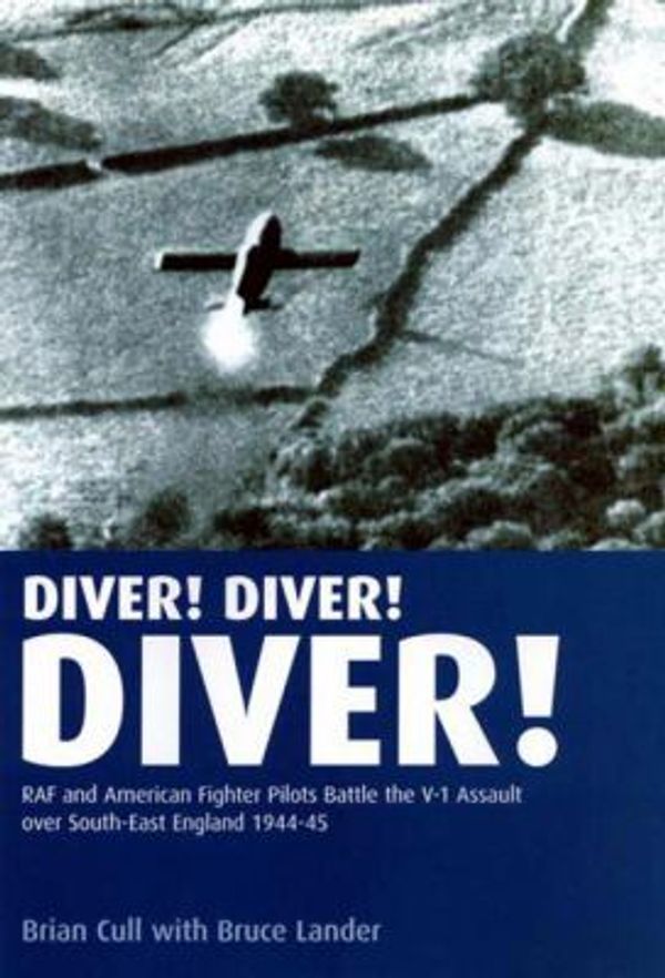 Cover Art for 0978190494339, Diver! Diver! Diver!: RAF and American Fighter Pilots Battle the V-1 Assault Over South-east England, 1944 by Brian Cull, Bruce Lander