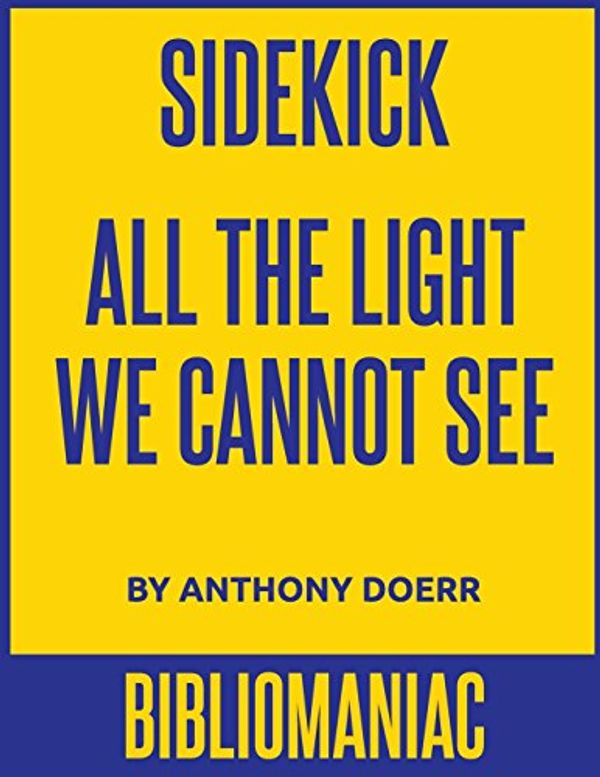 Cover Art for 9781530096084, Sidekick: All the Light We Cannot See by Bibliomaniac