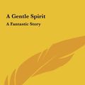 Cover Art for 9781161417241, A Gentle Spirit by Fyodor Dostoyevsky