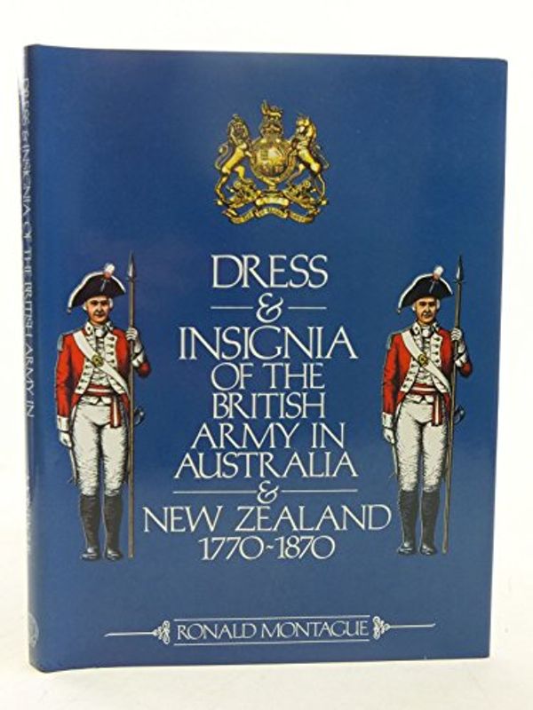 Cover Art for 9780908120437, Dress and Insignia of the British Army in Australia and New Zealand, 1770-1870 by Ronald Montague