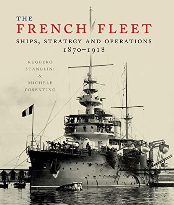 Cover Art for B0B1958JX1, The French Fleet: Ships, Strategy and Operations 1870 - 1918 by Stanglini, Ruggero, Consentino, Michele