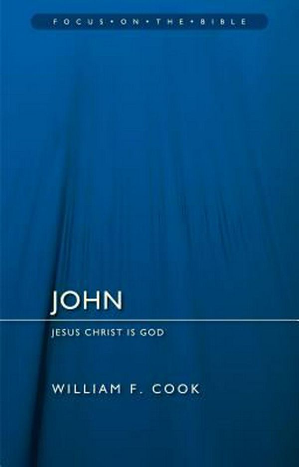 Cover Art for 9781781917176, John: Jesus Christ Is God (Focus on the Bible) by William F. Cook