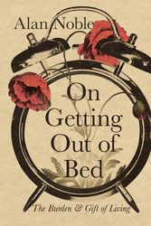 Cover Art for 9781514004432, On Getting Out of Bed: The Burden and Gift of Living by Alan Noble