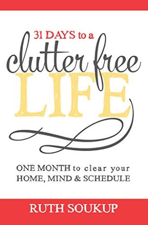 Cover Art for B00NWFU3WK, 31 Days To A Clutter Free Life: One Month to Clear Your Home, Mind & Schedule by Ruth Soukup