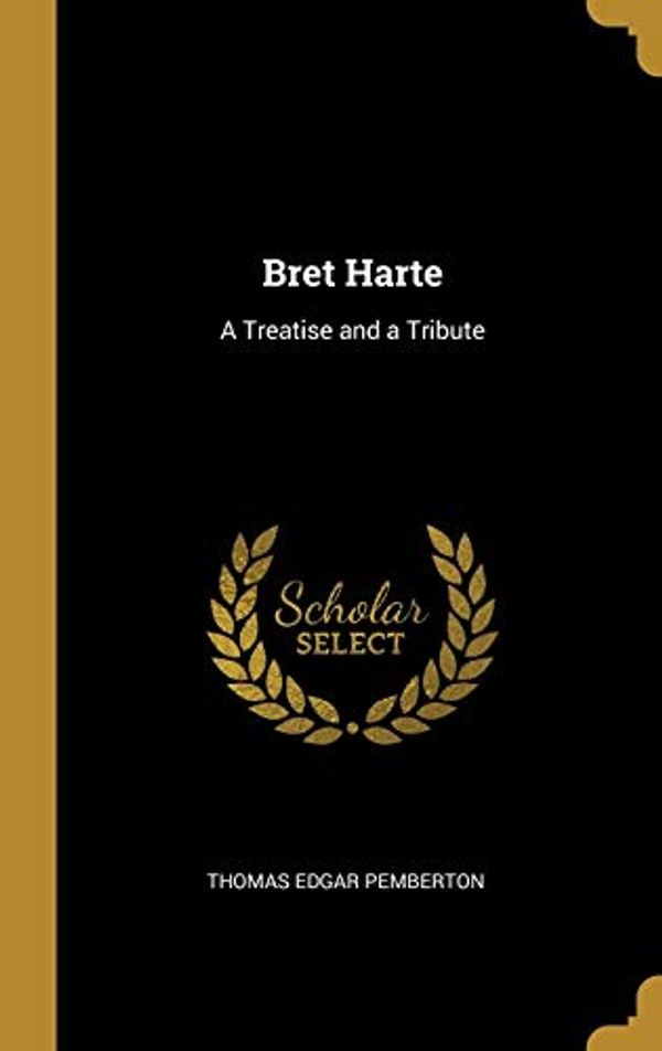 Cover Art for 9780469453821, Bret Harte: A Treatise and a Tribute by Thomas Edgar Pemberton