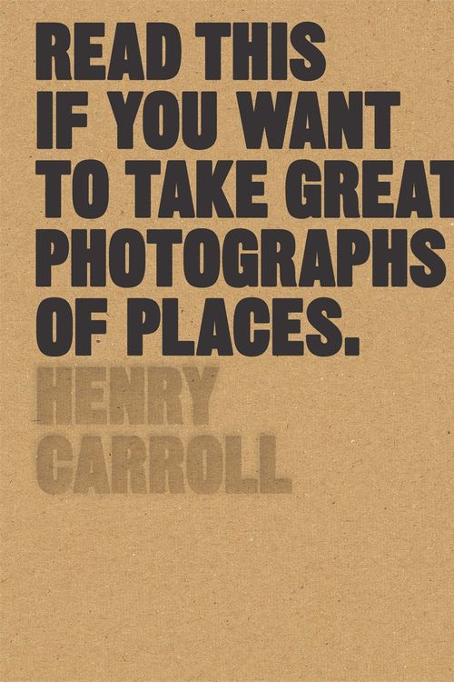 Cover Art for 9781780679051, Read This If You Want to Take Great Photographs of Places by Henry Carroll