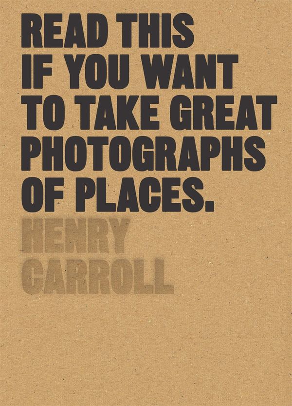 Cover Art for 9781780679051, Read This If You Want to Take Great Photographs of Places by Henry Carroll