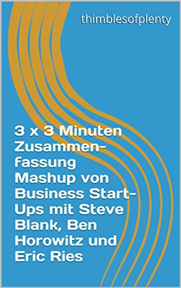 Cover Art for B014FFQ2K2, 3 x 3 Minuten Zusammenfassung Mashup von Business Start-Ups mit Steve Blank, Ben Horowitz und Eric Ries (thimblesofplenty 3 Minute Business Book Summary 1) (German Edition) by Thimblesofplenty
